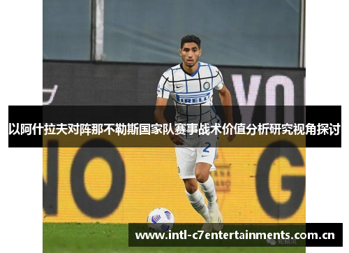 以阿什拉夫对阵那不勒斯国家队赛事战术价值分析研究视角探讨