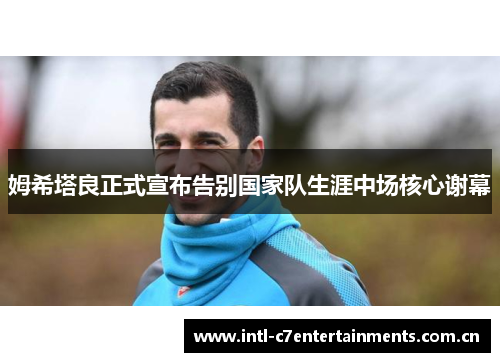 姆希塔良正式宣布告别国家队生涯中场核心谢幕